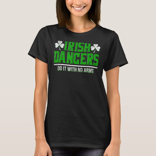 Irish Dancers Do It With No Arms Ireland Dancing I T-Shirt (Front)