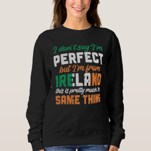 Irish Flag I Don'T Say I'm Perfect But I'm From Ir Sweatshirt