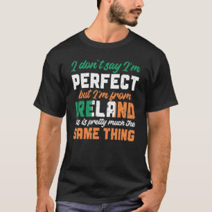 Irish Flag I Don'T Say I'm Perfect But I'm From Ir T-Shirt