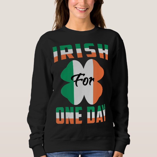 Irish For One Day Funny St Patrick's day ideas 1 Sweatshirt (Front)