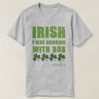Irish I Was Drinking With Bob T-Shirt
