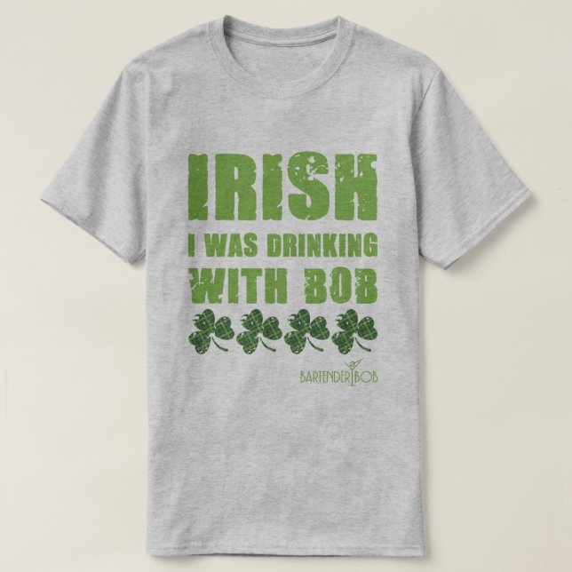 Irish I Was Drinking With Bob T-Shirt (Design Front)