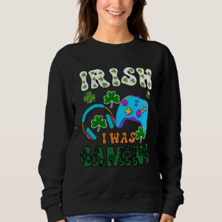 Irish I was gaming St Patricks  1 Sweatshirt