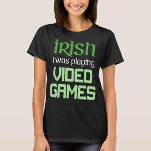 IRISH I WAS PLAYING VIDEO GAMES Funny Gaming St Pa T-Shirt