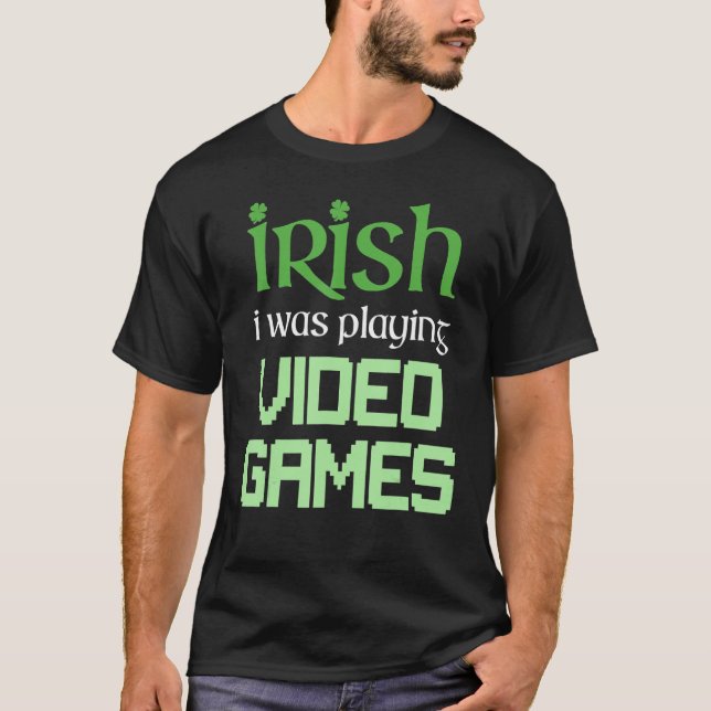 IRISH I WAS PLAYING VIDEO GAMES Funny Gaming St Pa T-Shirt (Front)