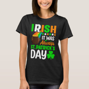 Irish It Was Always St Patrick's Day T-Shirt