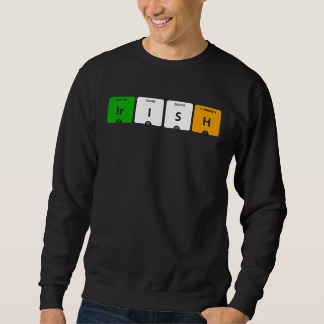 IRISH Periodic Table of Elements Ir I S H Sweatshirt (Front)