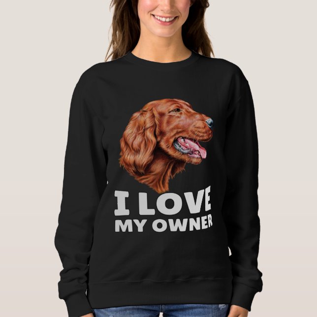 Irish Setter Dog Owner I Love My Owner Irish Sette Sweatshirt (Front)