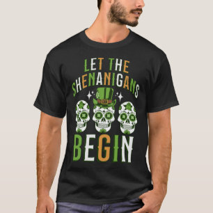 Irish Sugar Skull Let the Shenanigans Begin  St Pa T-Shirt