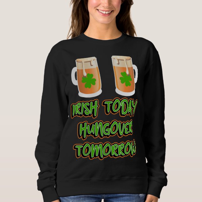 Irish Today Hungover Tomorrow Funny St Patricks Da Sweatshirt (Front)