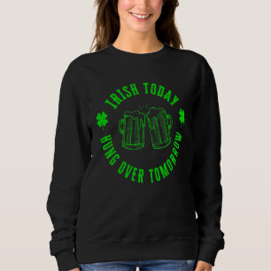 Irish Today Hungover Tomorrow Funny St Patricks Da Sweatshirt