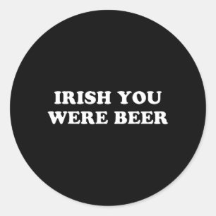 Irish You were Beer Funny St Patricks Day Drinking Classic Round Sticker