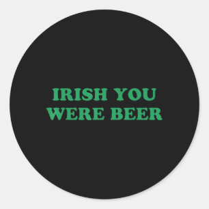 Irish You were Beer Funny St Patricks Day Drinking Classic Round Sticker