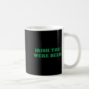 Irish You were Beer Funny St Patricks Day Drinking Coffee Mug