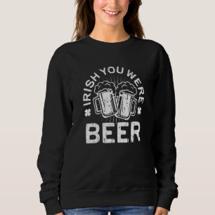 Irish You Were Beer St Patrick Day Drinking Sweatshirt