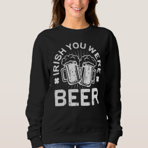 Irish You Were Beer St Patrick Day Drinking Sweatshirt