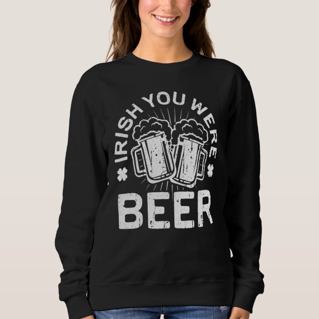 Irish You Were Beer  St Patrick Day Drinking Sweatshirt (Front)