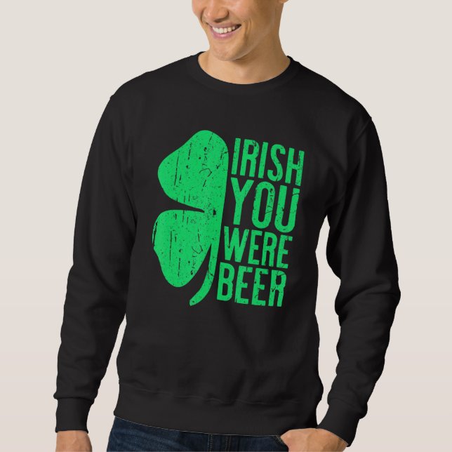 Irish You Were Beer St Patrick Day Drinking Sweatshirt (Front)