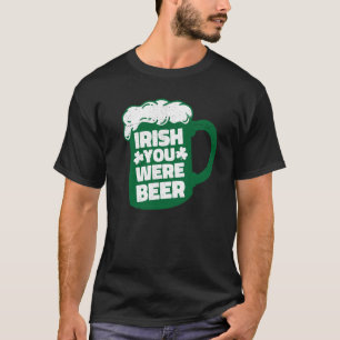 Irish You Were Beer St Patrick's Day Party Drinkin T-Shirt