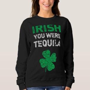 Irish You Were Tequila Funny St. Saint Patrick's D Sweatshirt