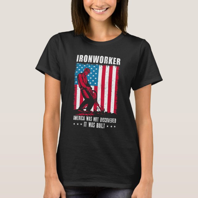 Ironworker America Was Not Discovered It Was Built T-Shirt (Front)