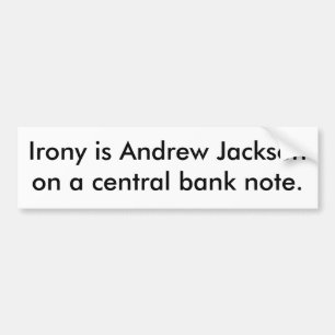 Irony is Andrew Jackson on a central bank note. Bumper Sticker