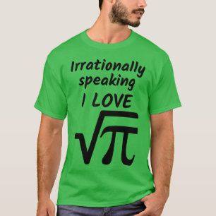 Irrationally Speaking I Love Square Root of Pi T-Shirt