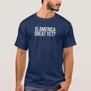 "Is America great yet?" T shirt