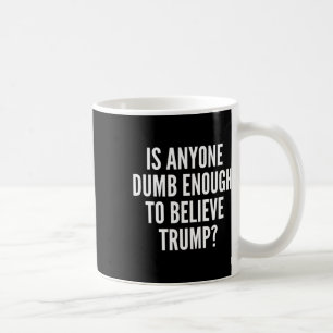 Is Anyone Dumb Enough To Believe Trump Election Coffee Mug