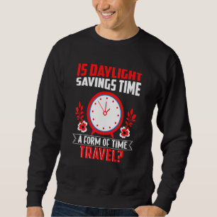 Is Daylight Savings Time A Form Of Time Travel Fun Sweatshirt