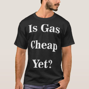Is Gas Cheap Yet_ Funny Anti-trump Sarcastic What T-Shirt