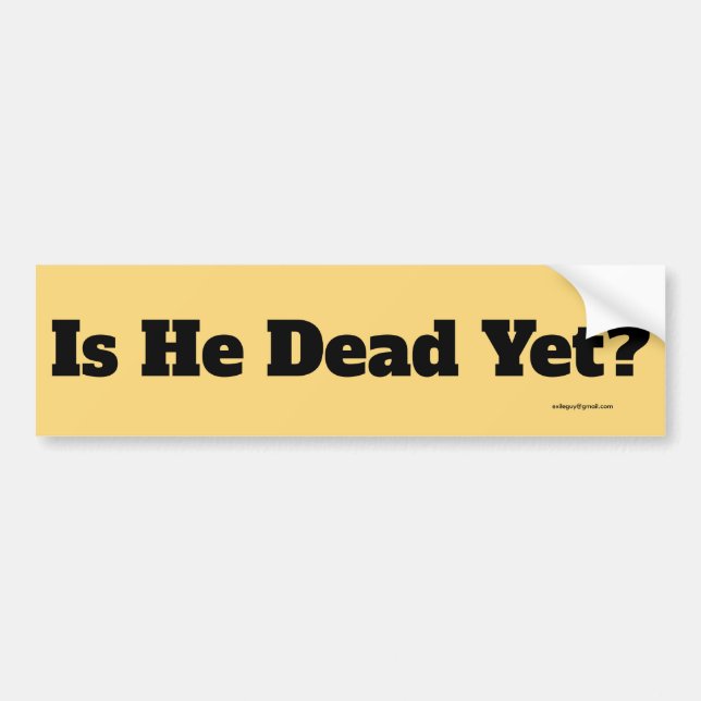 is he dead yet? bumper sticker (Front)
