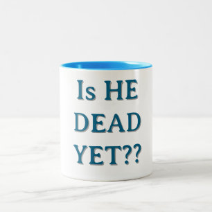 IS HE DEAD YET??coffee mug