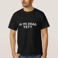 Is He Dead Yet? – Funny Sarcastic Dark Humour Tee