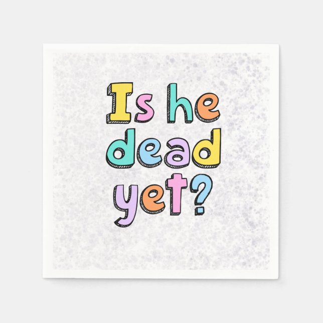 “Is He Dead Yet?” napkins (Front)