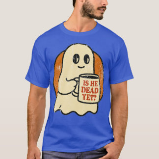 Is He Dead Yet Spooky (2) T-Shirt
