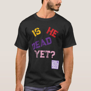 Is He Dead Yet? T-Shirt