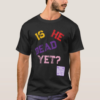 Is He Dead Yet?  T-Shirt