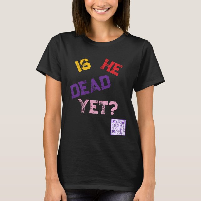 Is He Dead Yet?  T-Shirt (Front)