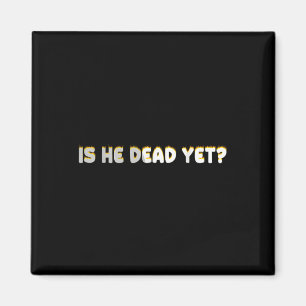 Is He Vintage Dead Yet Funny Saying Dark Humour Magnet