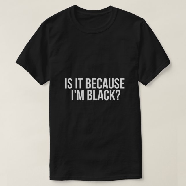 Is It Because Im Black T-Shirt (Design Front)