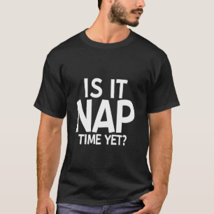 Is It Nap Time Yet T-Shirt
