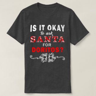 Is It Okay To Ask Santa For Doritos T Shirt
