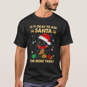 Is It Okay To Ask Santa For More Yarn Funny Cat Ch T-Shirt