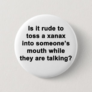 Is It Rude to Toss a Xanax... 6 Cm Round Badge