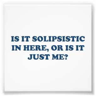 Is It Solipsistic or Is It Just Me? Photo Print