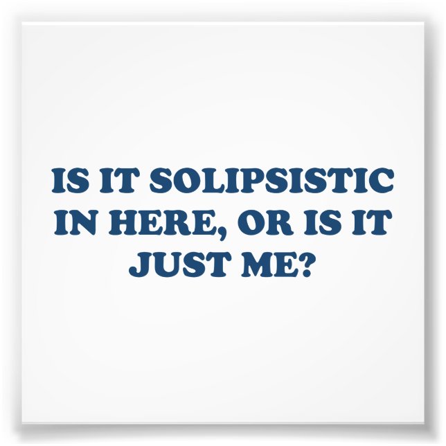 Is It Solipsistic or Is It Just Me? Photo Print (Front)