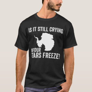 Is It Still Crying If Your Tears Freeze Antarctica T-Shirt