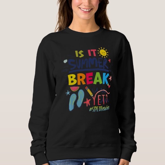Is It Summer Break Yet Sped Teacher Sweatshirt (Front)