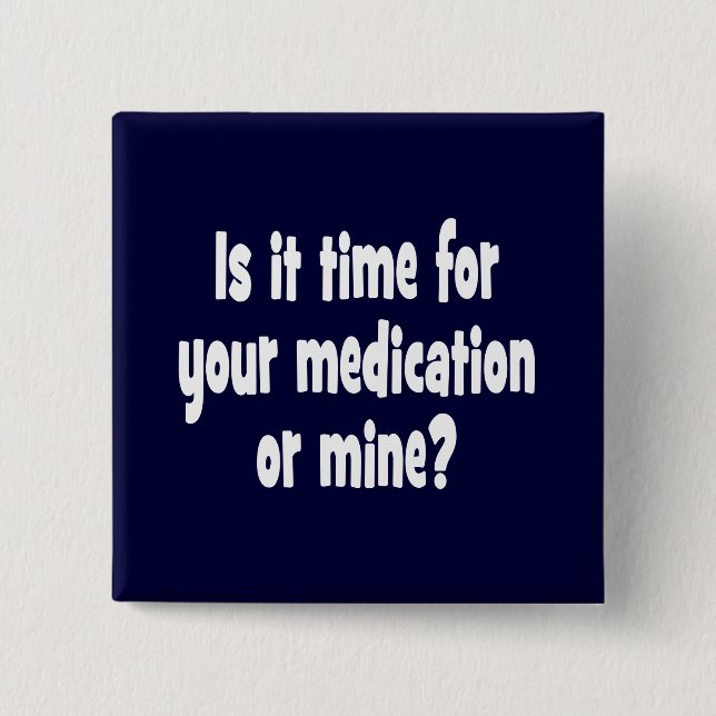 Is it time for your medication or mine? 15 cm square badge (Front)